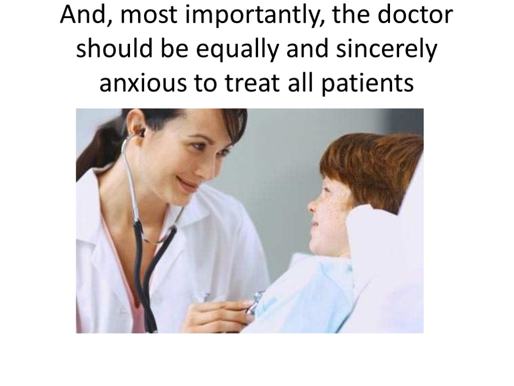 And, most importantly, the doctor should be equally and sincerely anxious to treat all